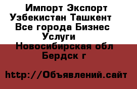 Импорт-Экспорт Узбекистан Ташкент  - Все города Бизнес » Услуги   . Новосибирская обл.,Бердск г.